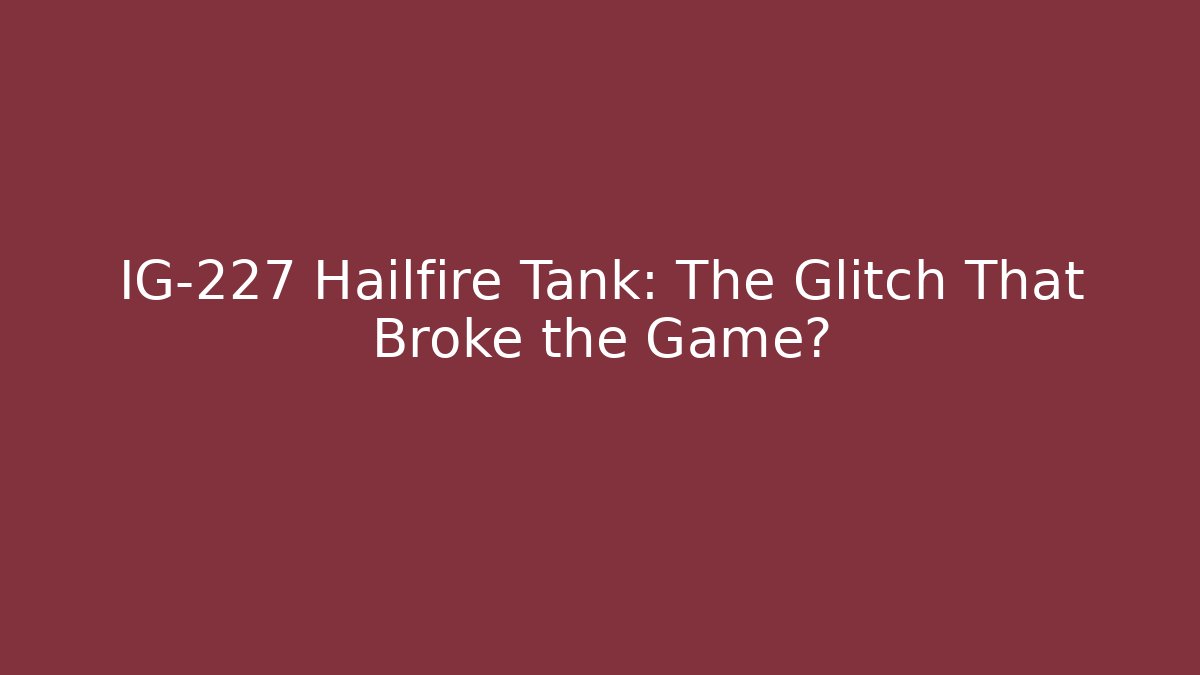 IG-227 Hailfire Tank: The Glitch That Broke the Game?