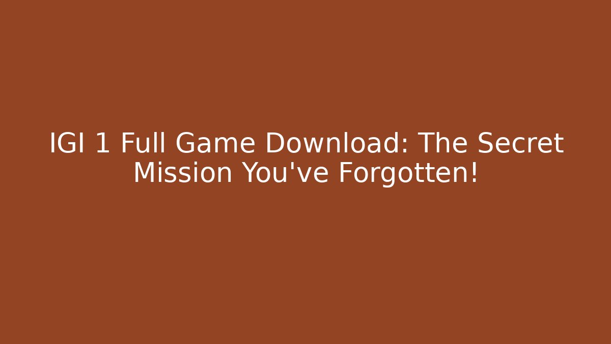 IGI 1 Full Game Download: The Secret Mission You've Forgotten!