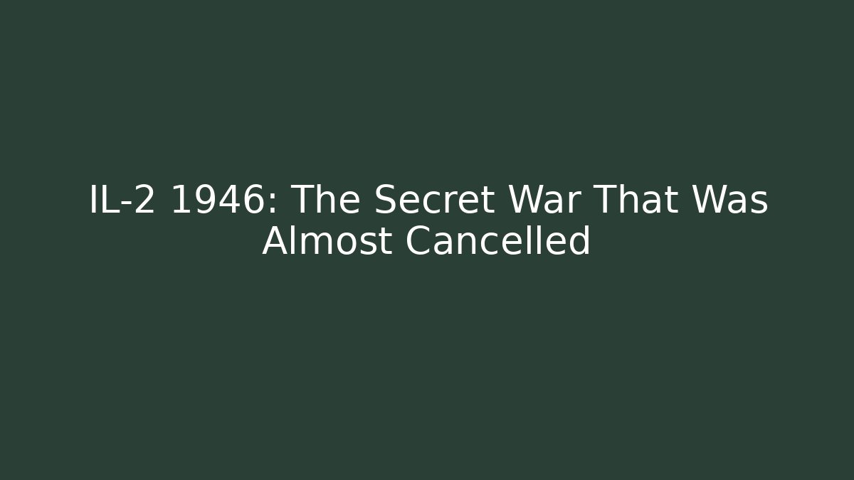 IL-2 1946: The Secret War That Was Almost Cancelled
