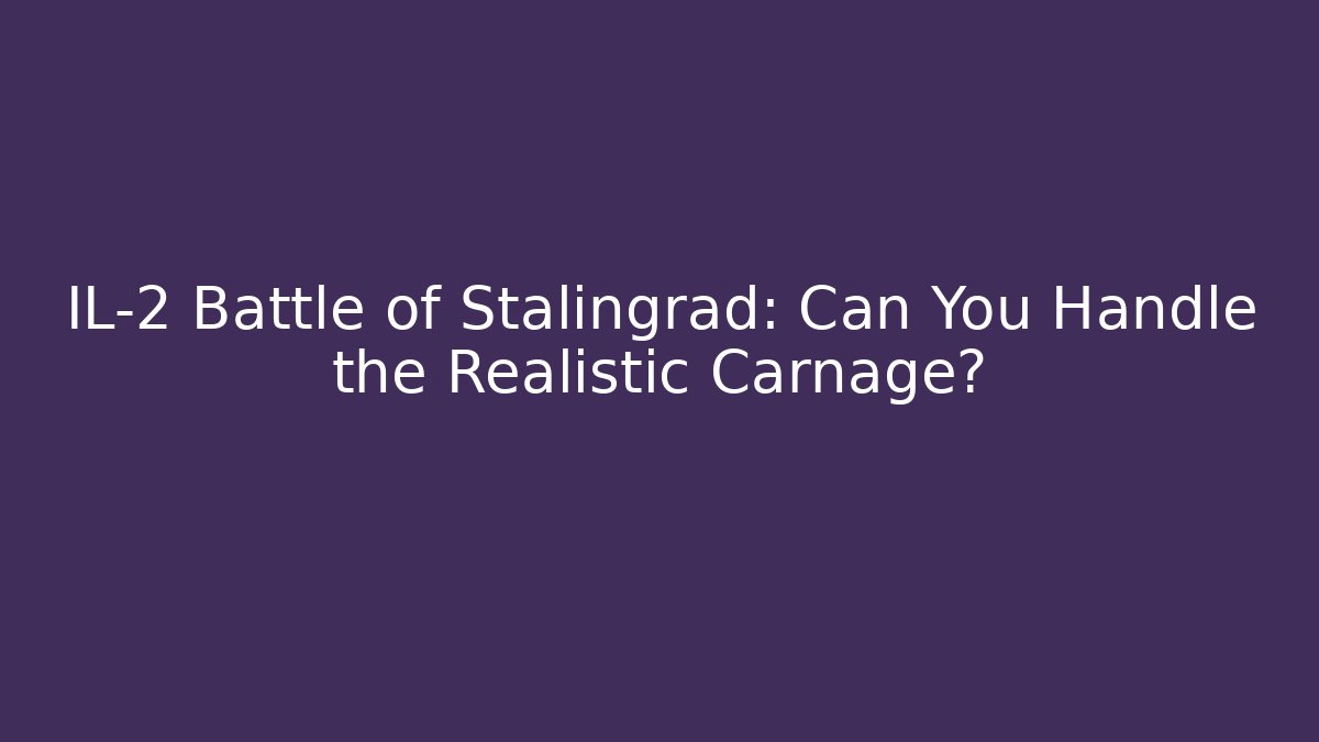 IL-2 Battle of Stalingrad: Can You Handle the Realistic Carnage?