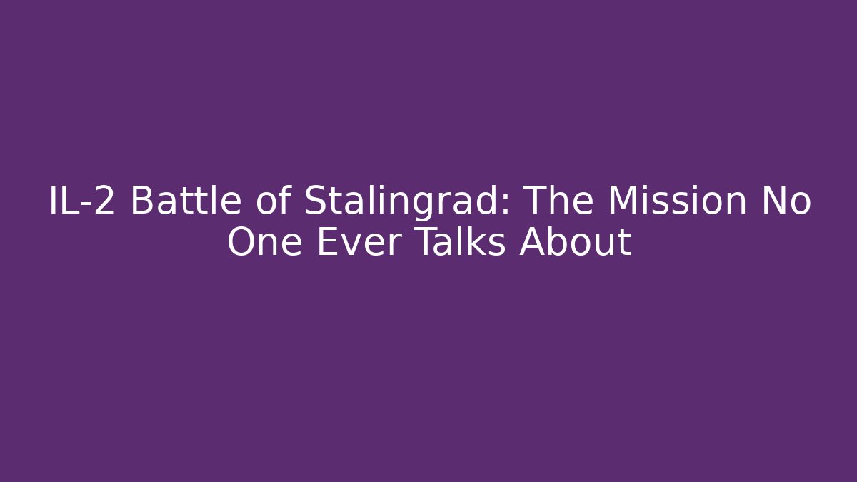 IL-2 Battle of Stalingrad: The Mission No One Ever Talks About