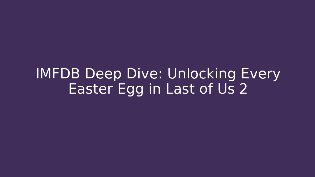 IMFDB Deep Dive: Unlocking Every Easter Egg in Last of Us 2