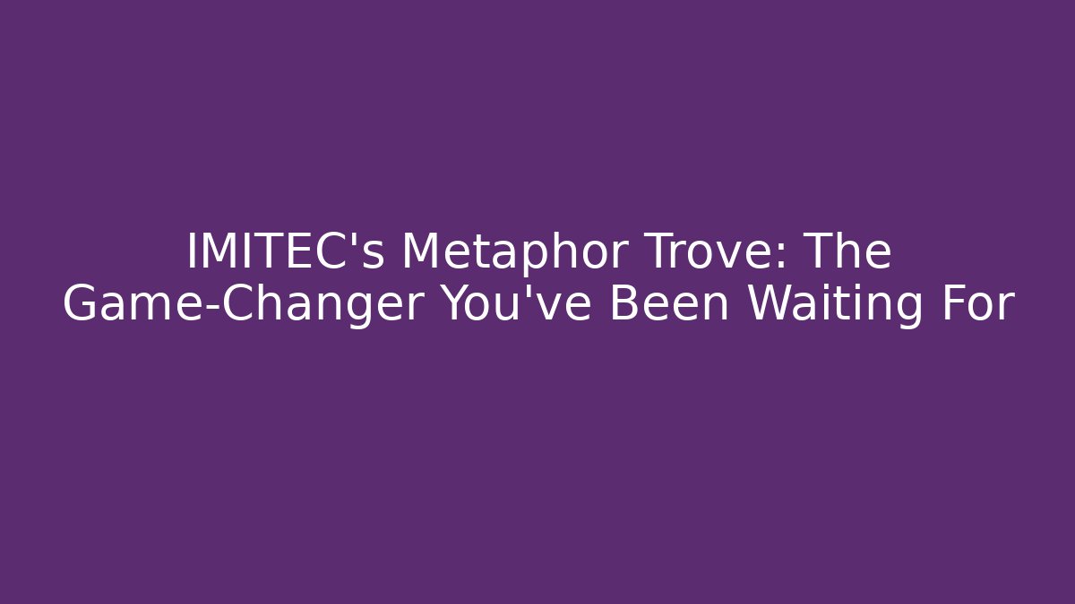 IMITEC's Metaphor Trove: The Game-Changer You've Been Waiting For