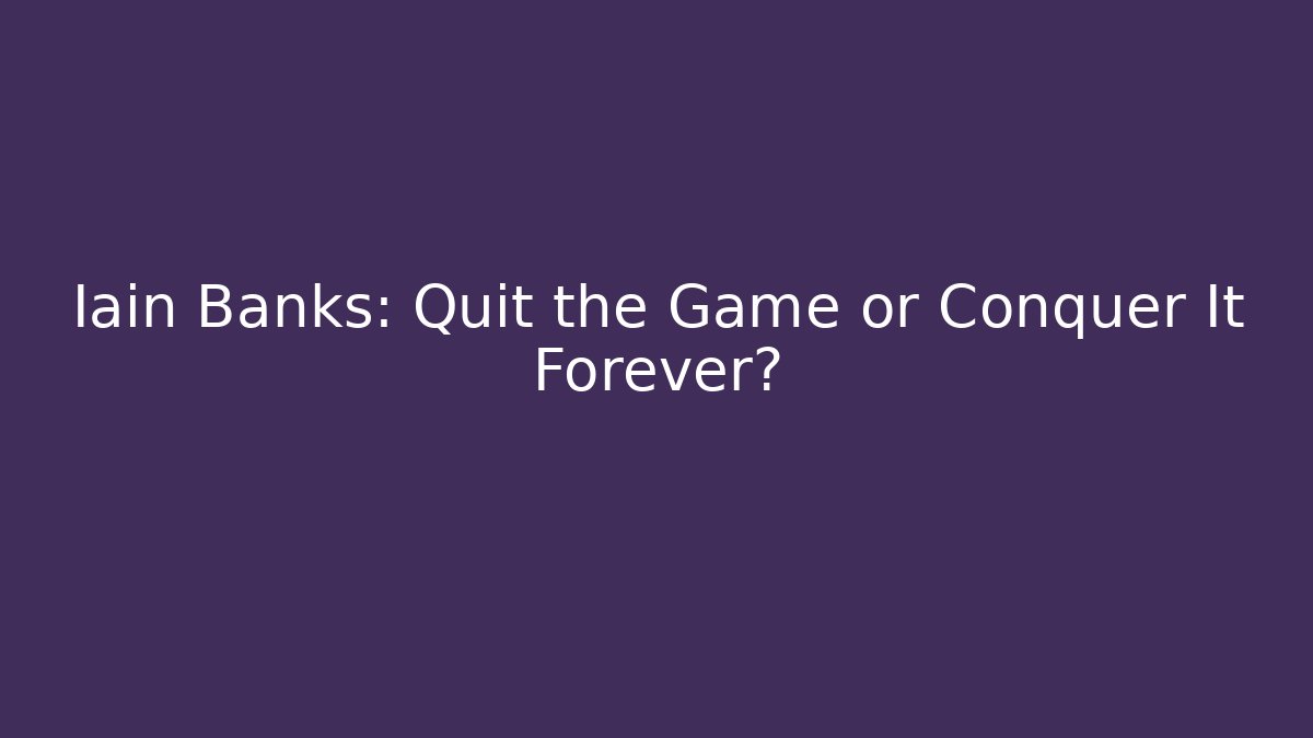 Iain Banks: Quit the Game or Conquer It Forever? - Vintage E-Juice