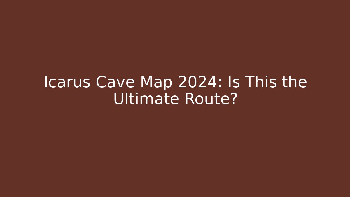 Icarus Cave Map 2024: Is This the Ultimate Route?