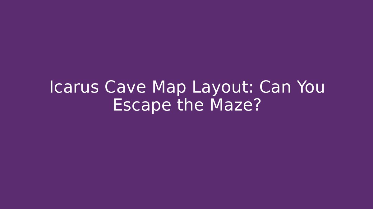 Icarus Cave Map Layout: Can You Escape the Maze?