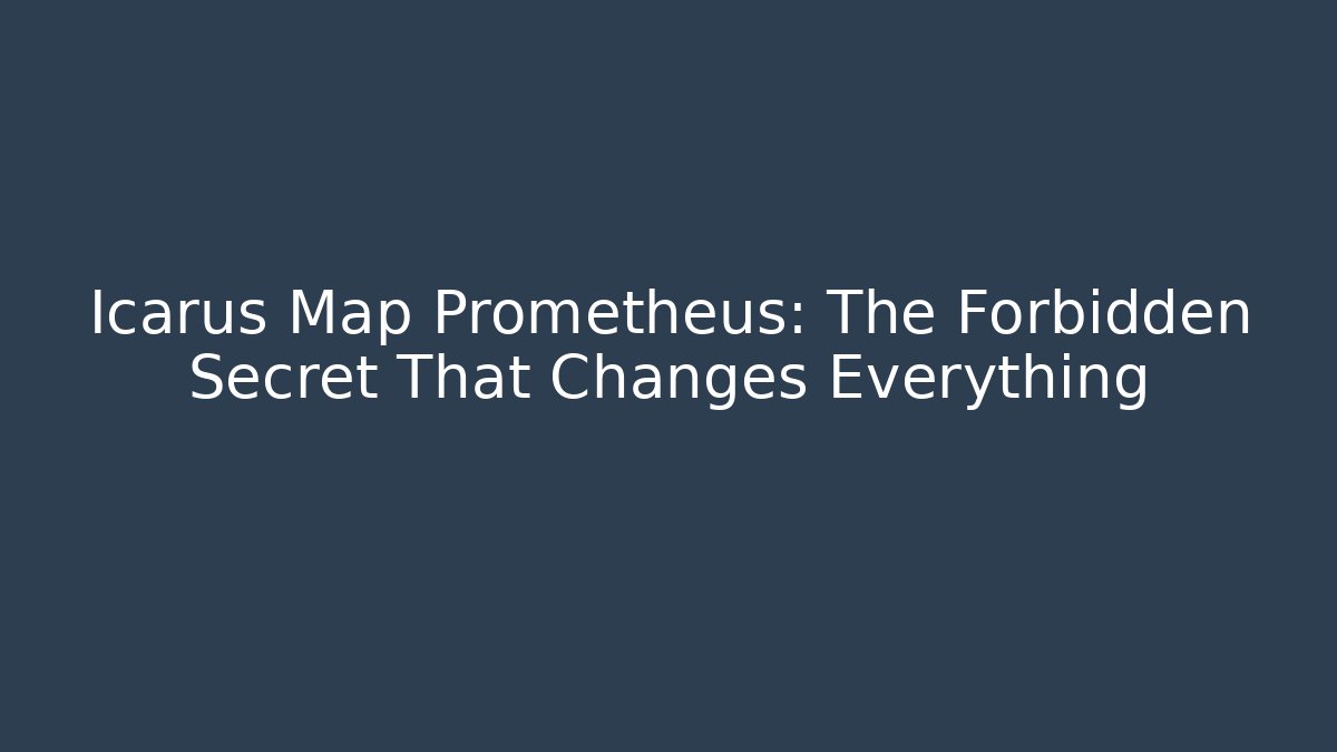 Icarus Map Prometheus: The Forbidden Secret That Changes Everything
