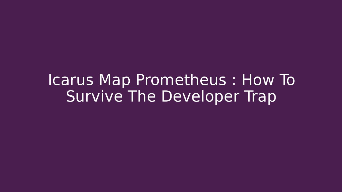 Icarus Map Prometheus : How To Survive The Developer Trap