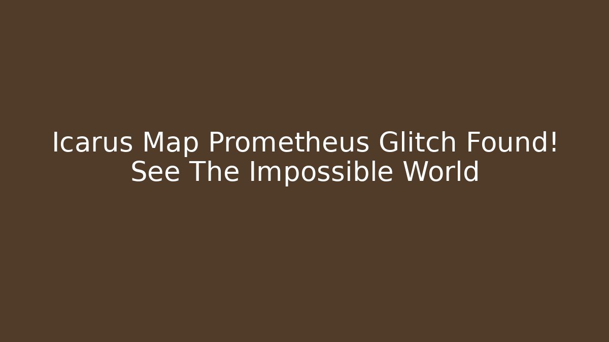 Icarus Map Prometheus Glitch Found! See The Impossible World