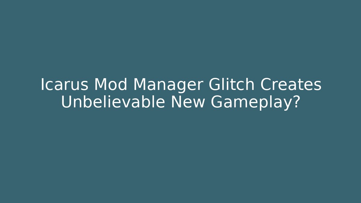 Icarus Mod Manager Glitch Creates Unbelievable New Gameplay?