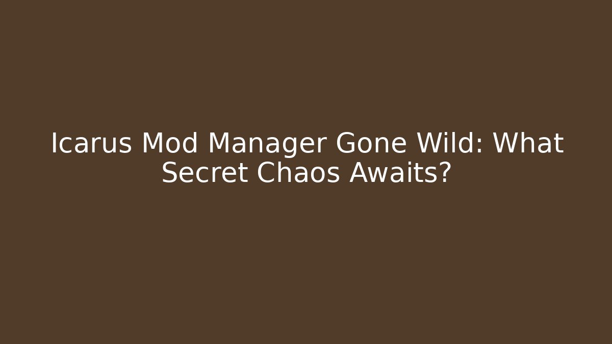 Icarus Mod Manager Gone Wild: What Secret Chaos Awaits?