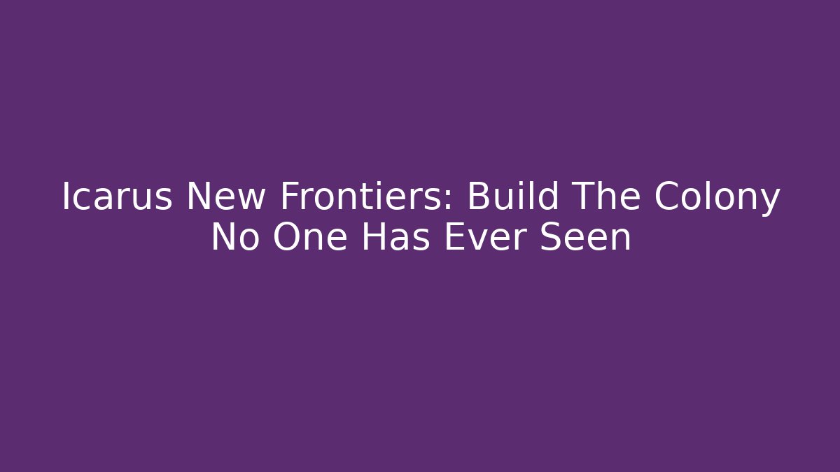 Icarus New Frontiers: Build The Colony No One Has Ever Seen