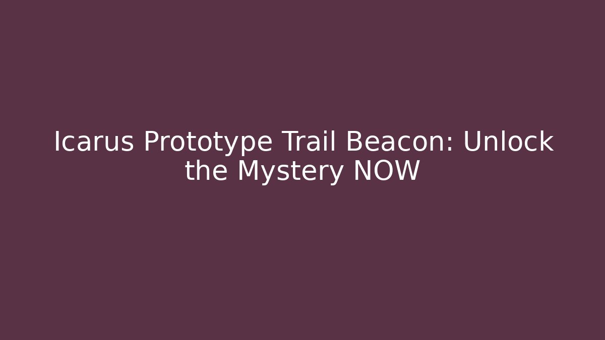 Icarus Prototype Trail Beacon: Unlock the Mystery NOW
