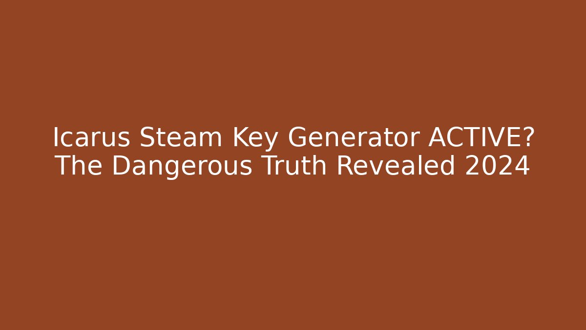 Icarus Steam Key Generator ACTIVE? The Dangerous Truth Revealed 2024
