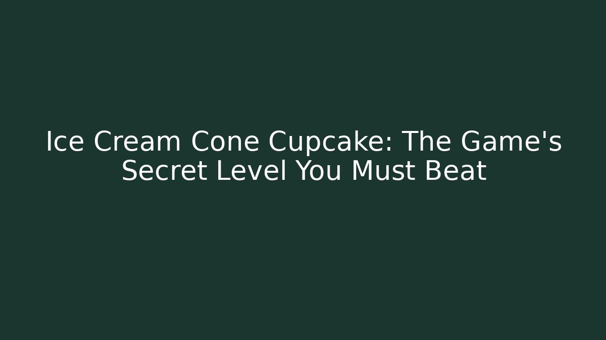 Ice Cream Cone Cupcake: The Game's Secret Level You Must Beat