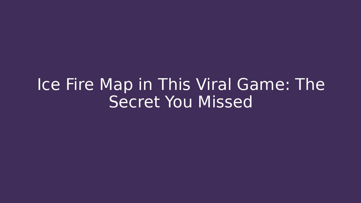 Ice Fire Map in This Viral Game: The Secret You Missed