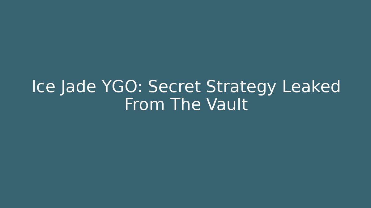 Ice Jade YGO: Secret Strategy Leaked From The Vault