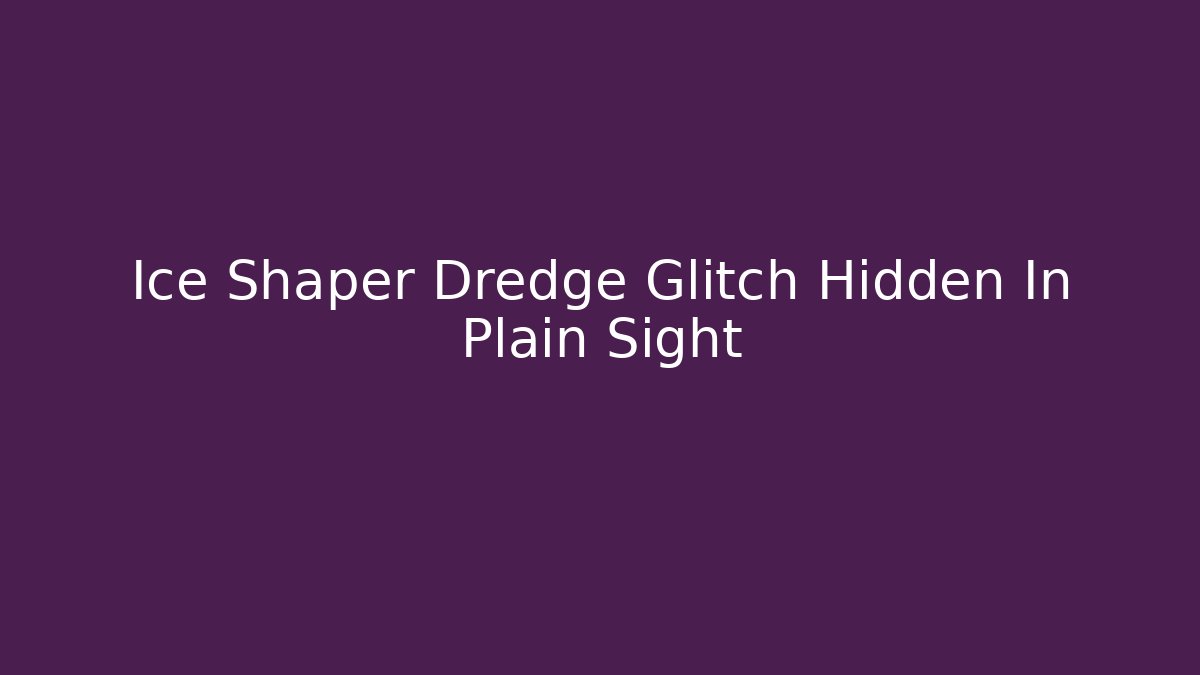 Ice Shaper Dredge Glitch Hidden In Plain Sight