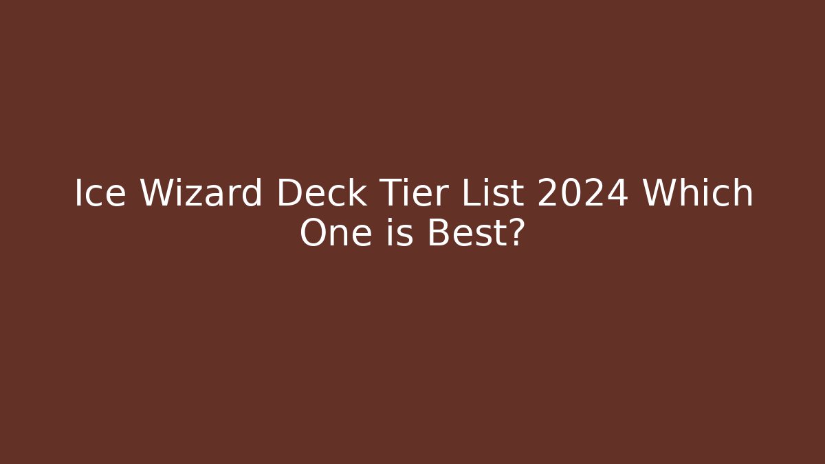 Ice Wizard Deck Tier List 2024 Which One is Best?