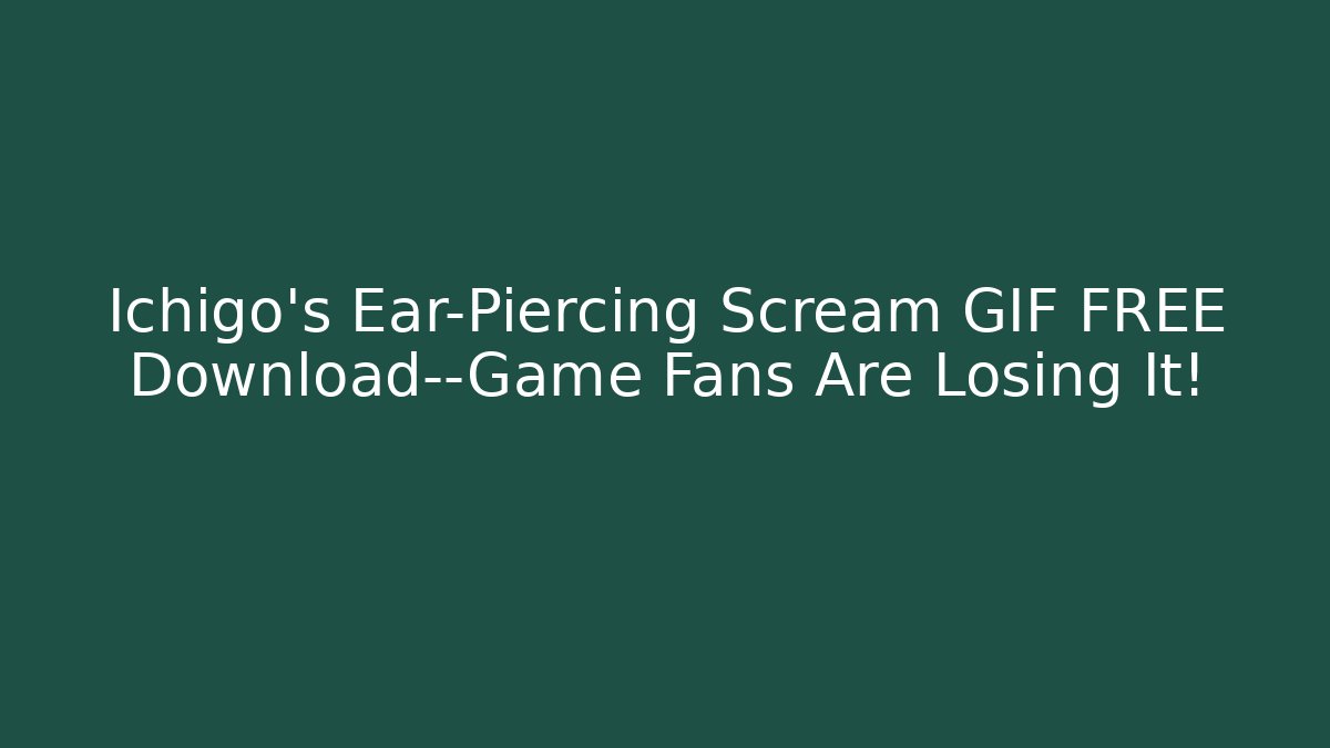 Ichigo's Ear-Piercing Scream GIF FREE Download—Game Fans Are Losing It!