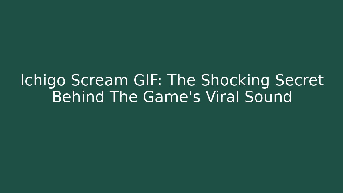 Ichigo Scream GIF: The Shocking Secret Behind The Game's Viral Sound