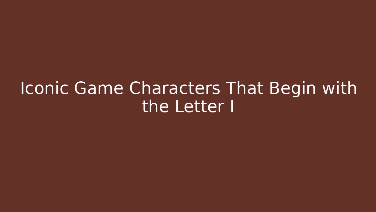 Iconic Game Characters That Begin with the Letter I