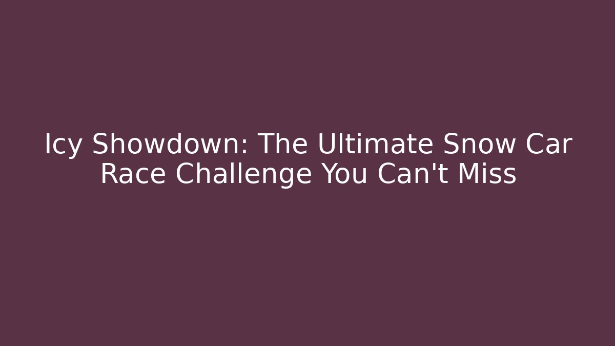 Icy Showdown: The Ultimate Snow Car Race Challenge You Can't Miss