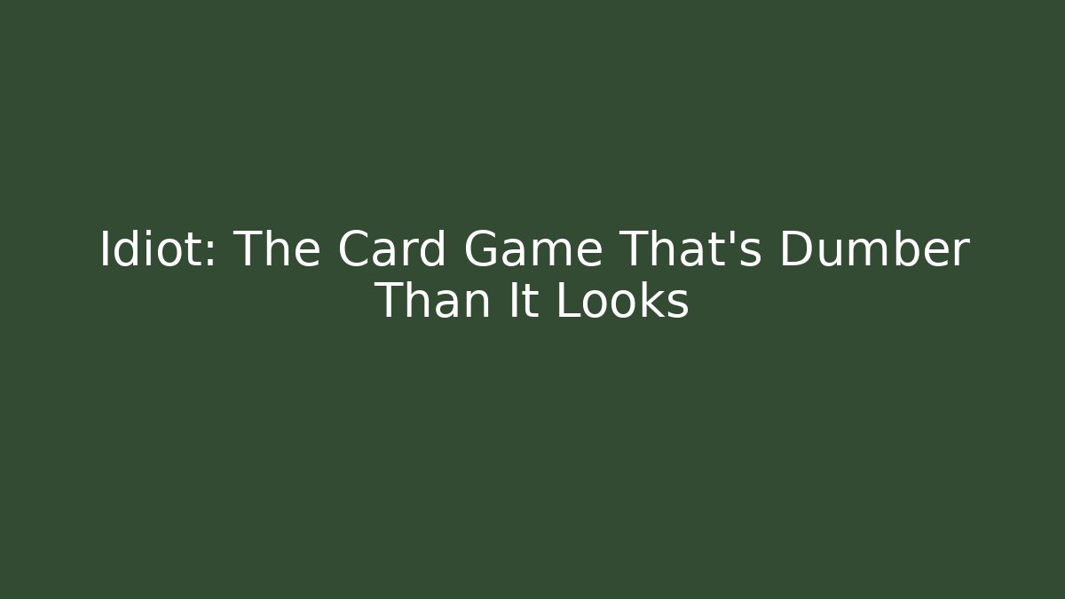 Idiot: The Card Game That's Dumber Than It Looks