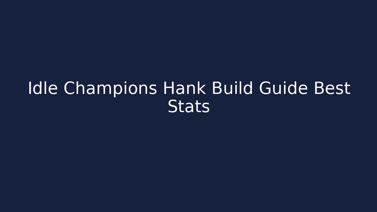 Idle Champions Hank Build Guide Best Stats