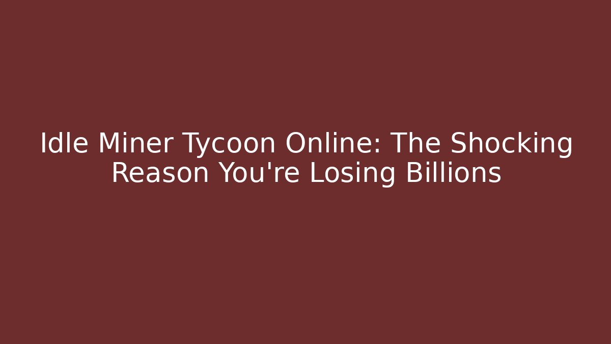 Idle Miner Tycoon Online: The Shocking Reason You're Losing Billions