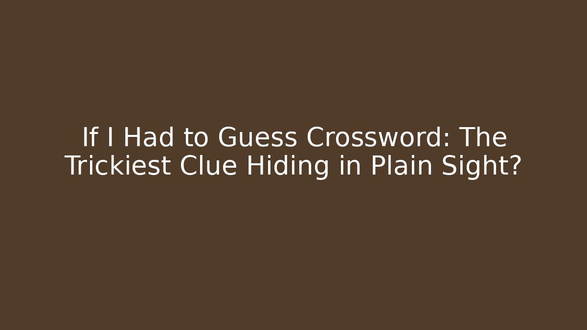 If I Had to Guess Crossword: The Trickiest Clue Hiding in Plain Sight?