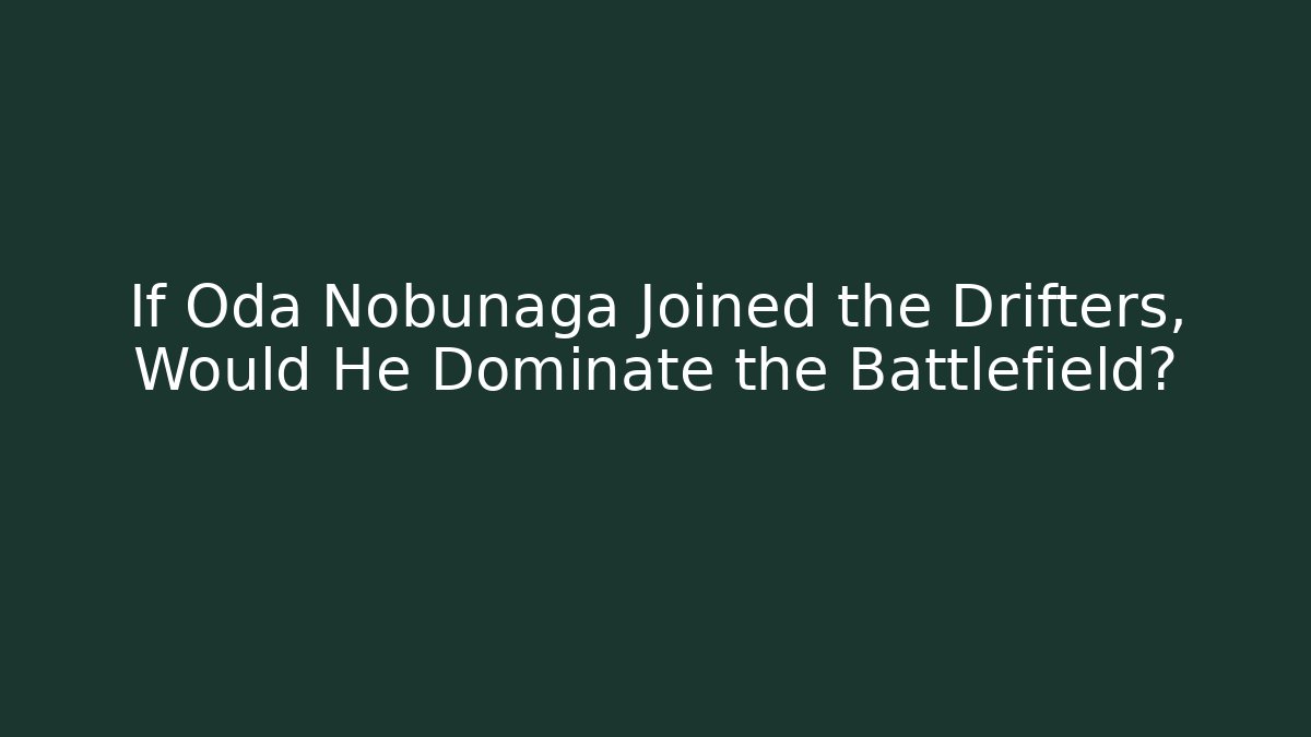 If Oda Nobunaga Joined the Drifters, Would He Dominate the Battlefield?