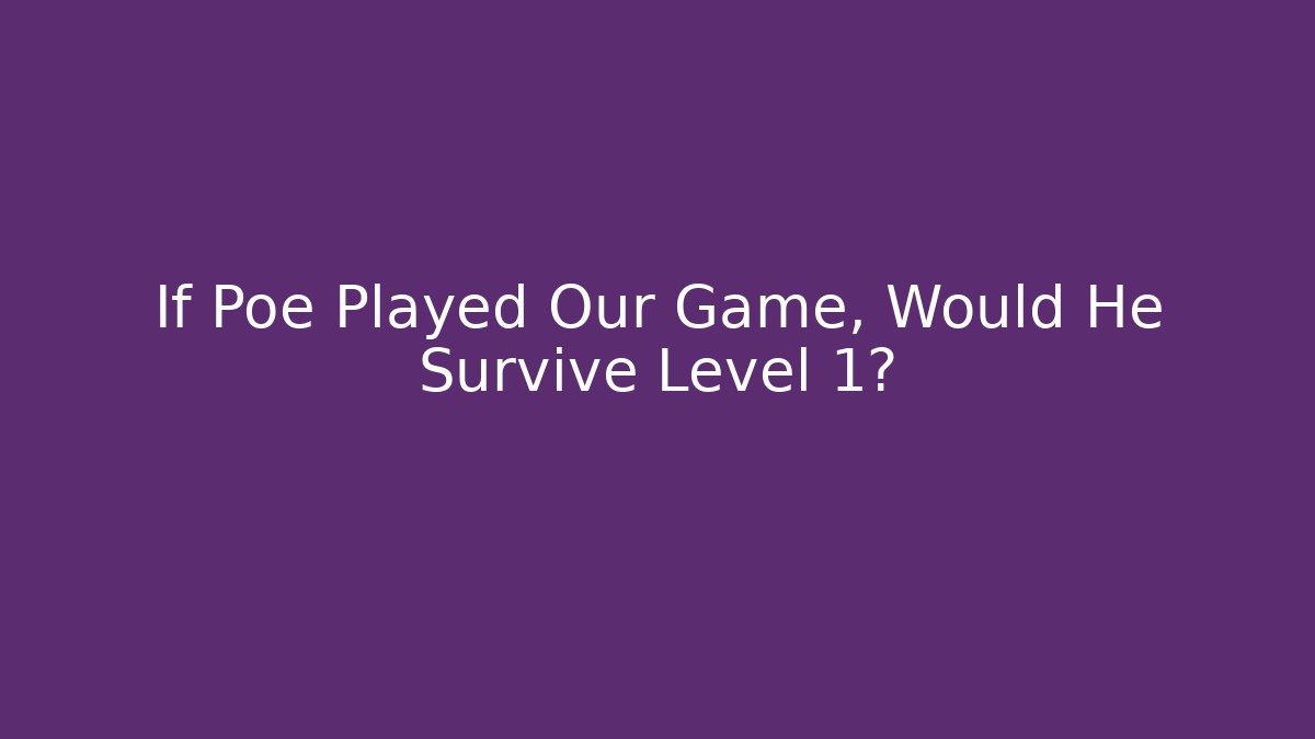 If Poe Played Our Game, Would He Survive Level 1?