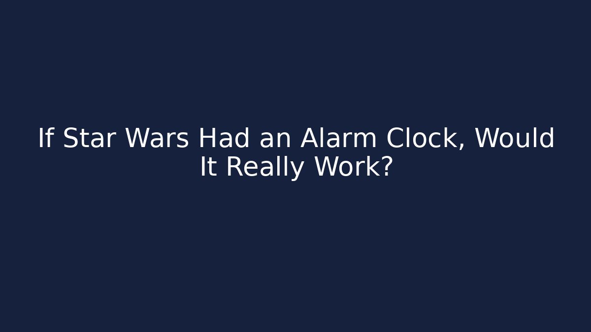If Star Wars Had an Alarm Clock, Would It Really Work?