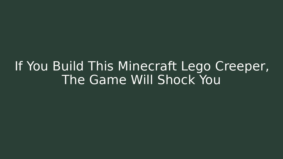 If You Build This Minecraft Lego Creeper, The Game Will Shock You
