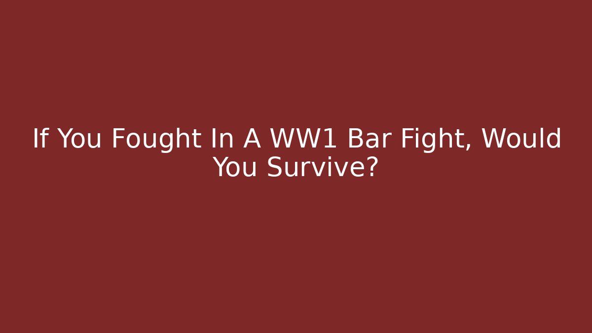 If You Fought In A WW1 Bar Fight, Would You Survive?