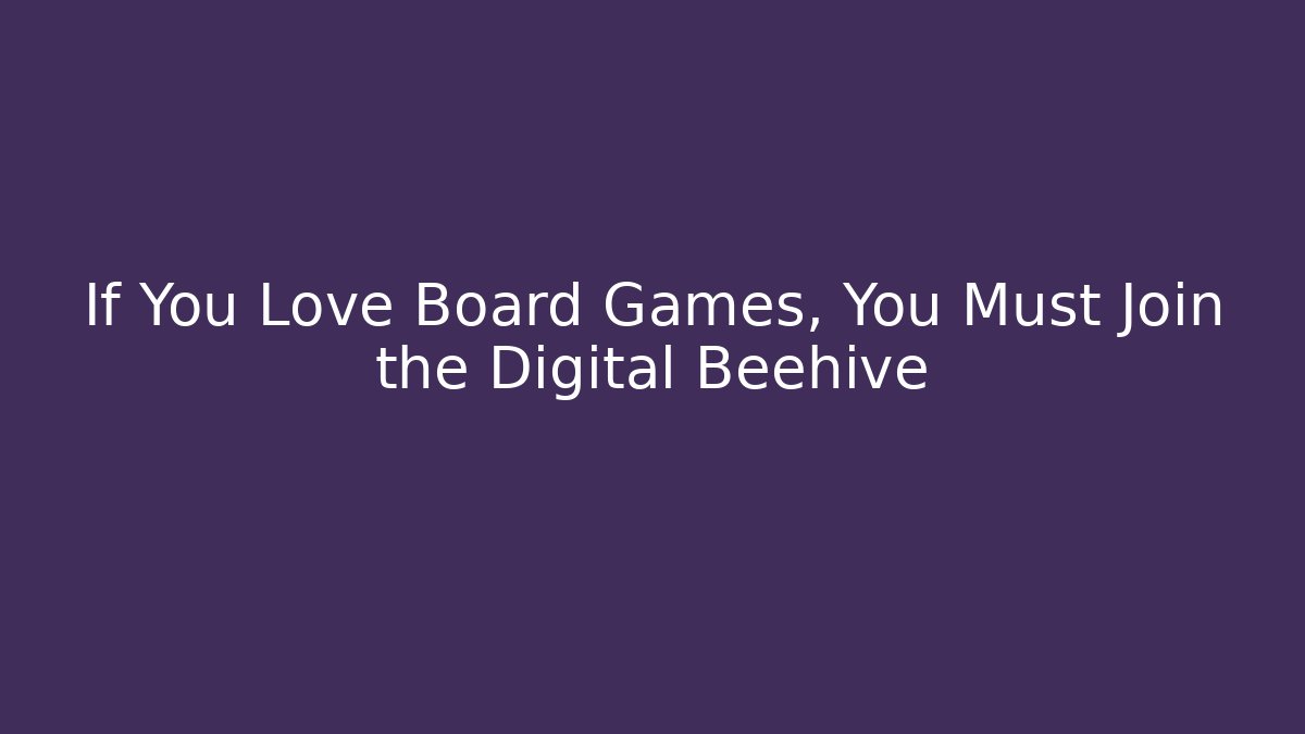 If You Love Board Games, You Must Join the Digital Beehive