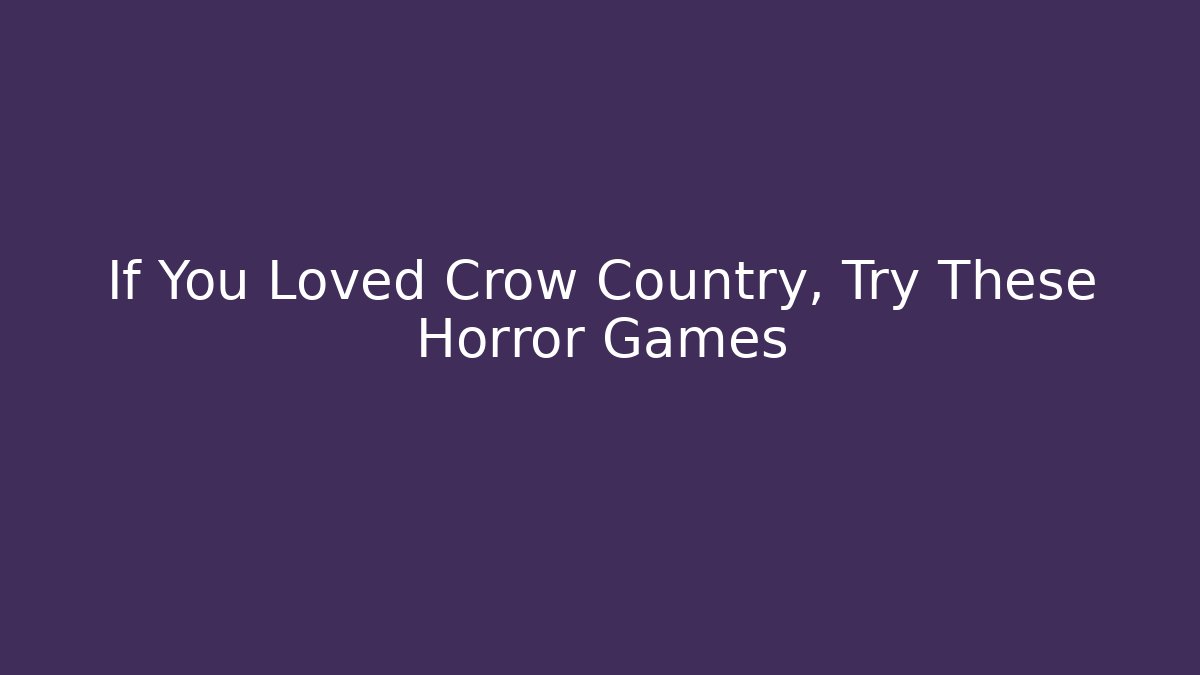 If You Loved Crow Country, Try These Horror Games