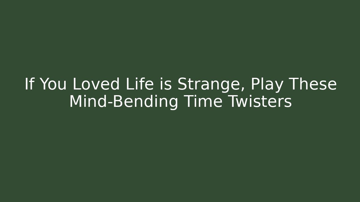 If You Loved Life is Strange, Play These Mind-Bending Time Twisters