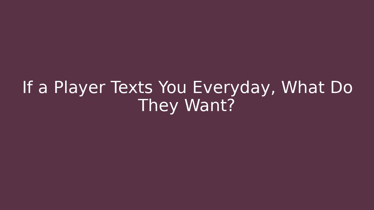 If a Player Texts You Everyday, What Do They Want?