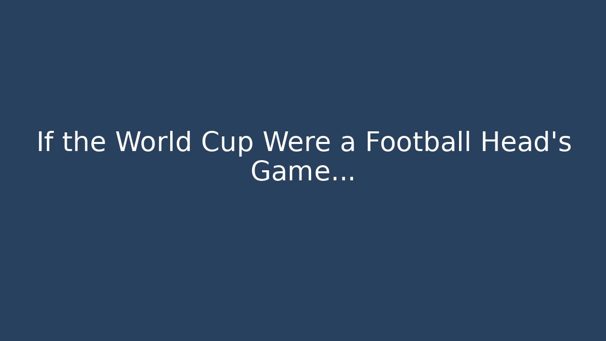 If the World Cup Were a Football Head's Game…