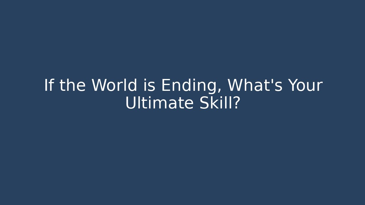 If the World is Ending, What's Your Ultimate Skill?
