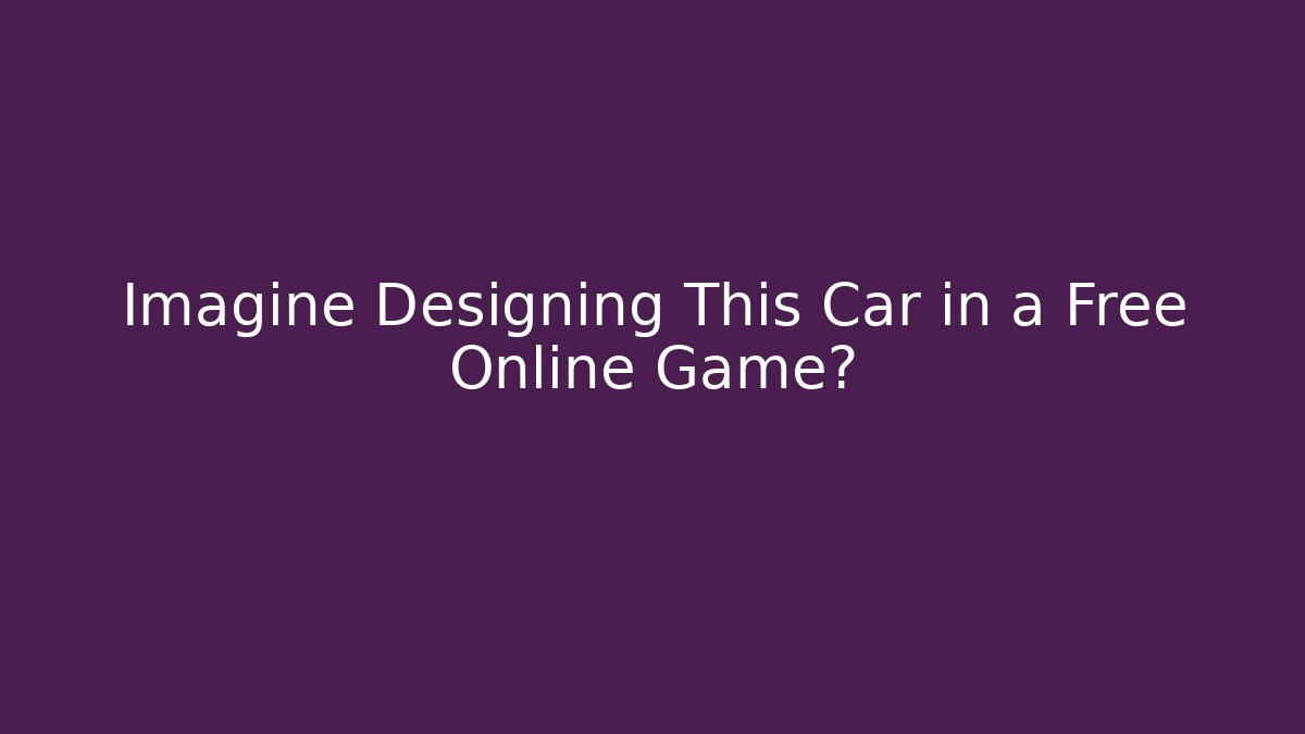 Imagine Designing This Car in a Free Online Game?