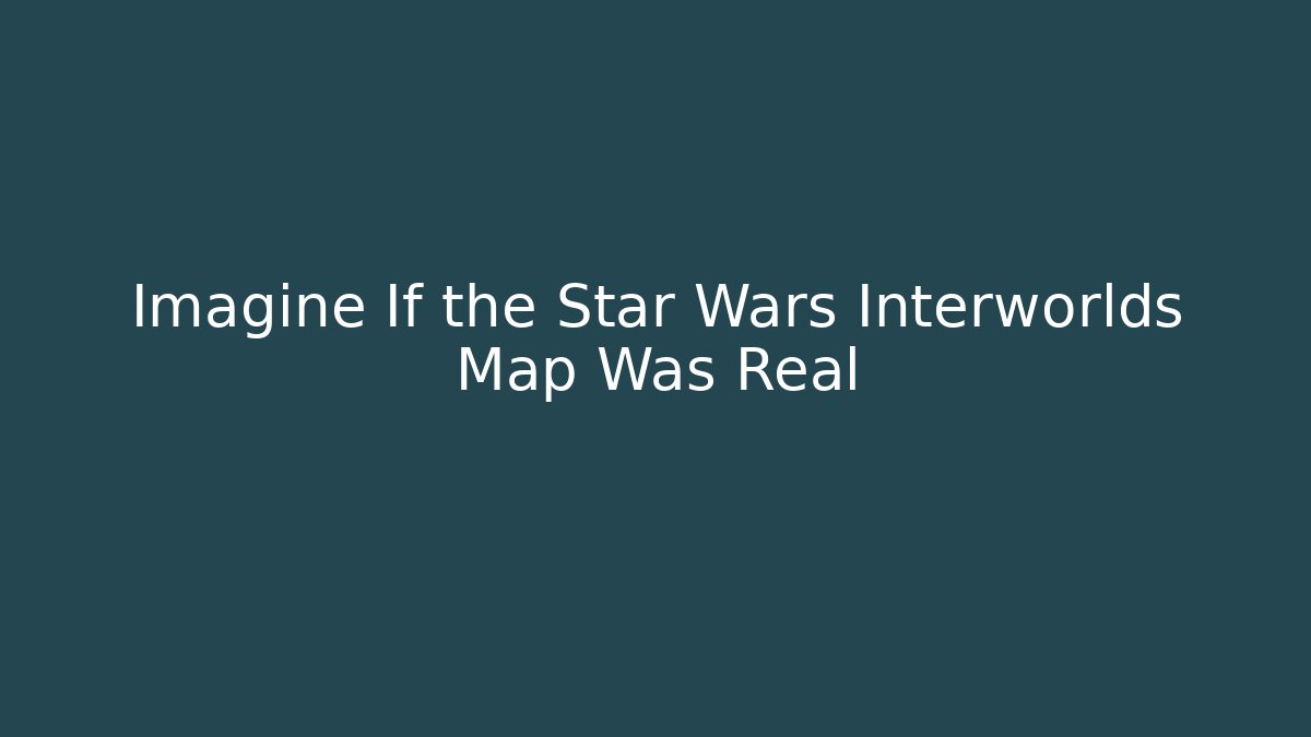 Imagine If the Star Wars Interworlds Map Was Real