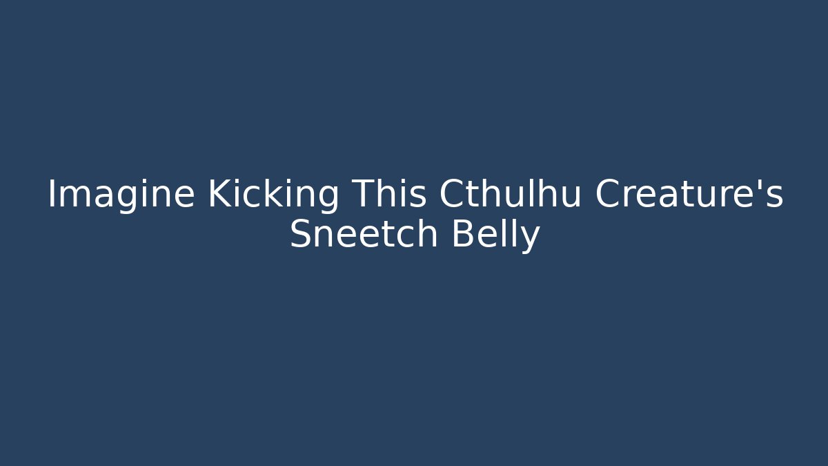 Imagine Kicking This Cthulhu Creature's Sneetch Belly