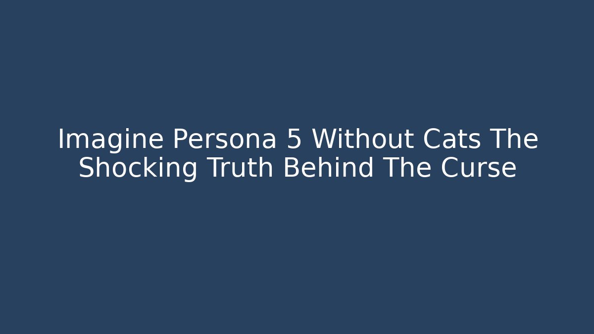 Imagine Persona 5 Without Cats The Shocking Truth Behind The Curse
