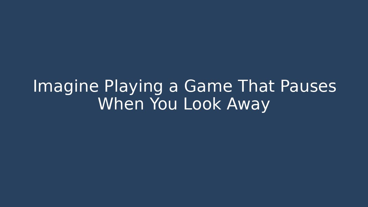 Imagine Playing a Game That Pauses When You Look Away