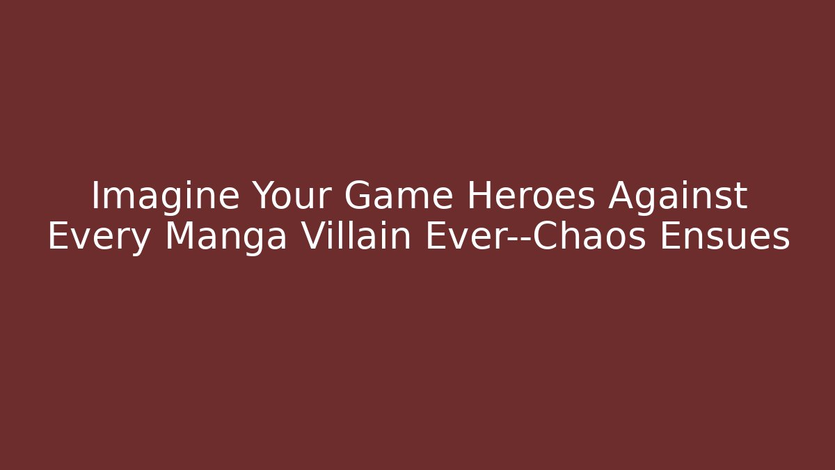 Imagine Your Game Heroes Against Every Manga Villain Ever—Chaos Ensues - Vintage E-Juice