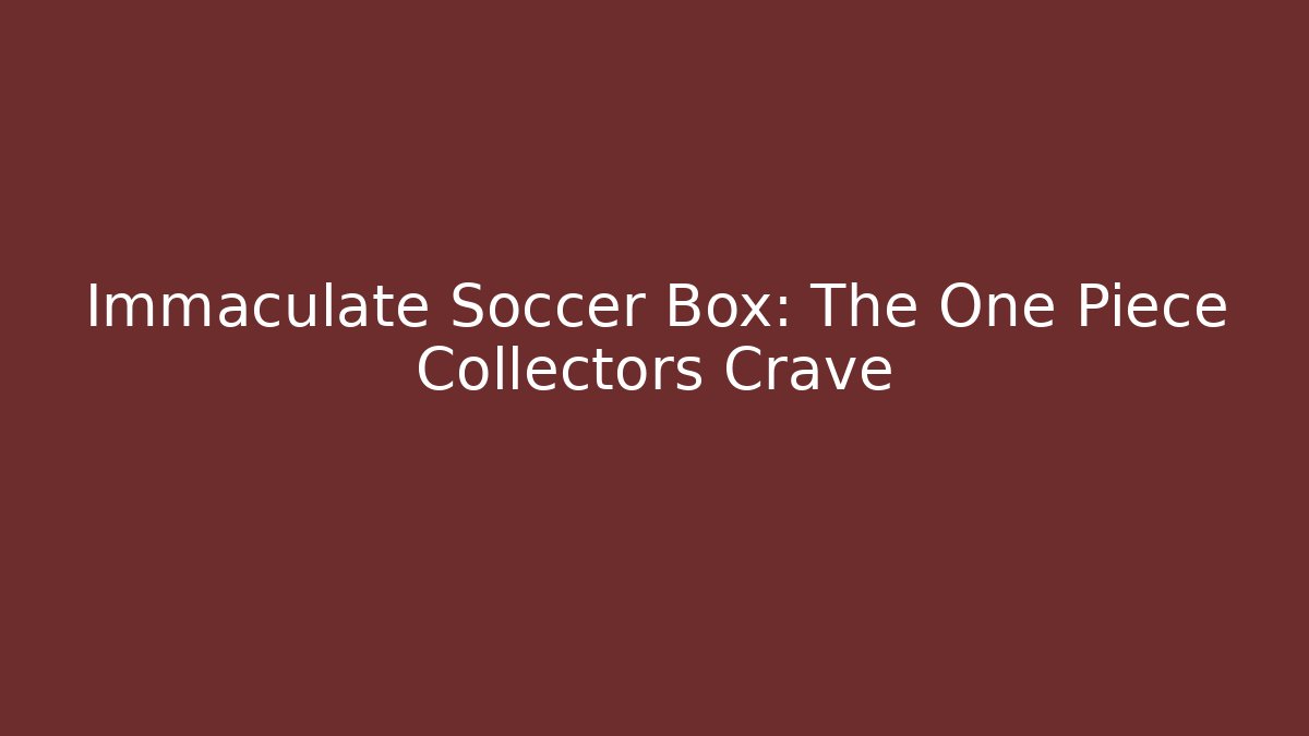 Immaculate Soccer Box: The One Piece Collectors Crave