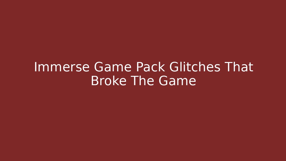 Immerse Game Pack Glitches That Broke The Game - Vintage E-Juice